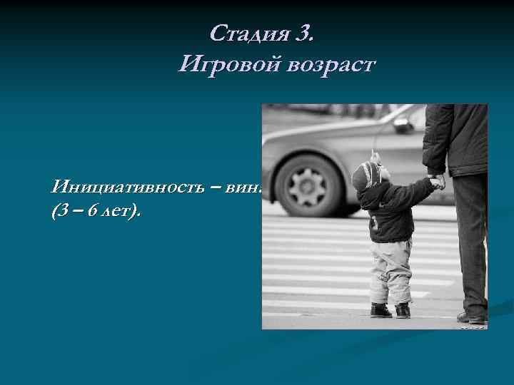 Стадия 3. Игровой возраст Инициативность – вина. (3 – 6 лет). 