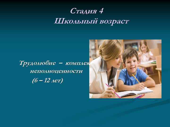 Стадия 4 Школьный возраст Трудолюбие – комплекс неполноценности (6 – 12 лет) 
