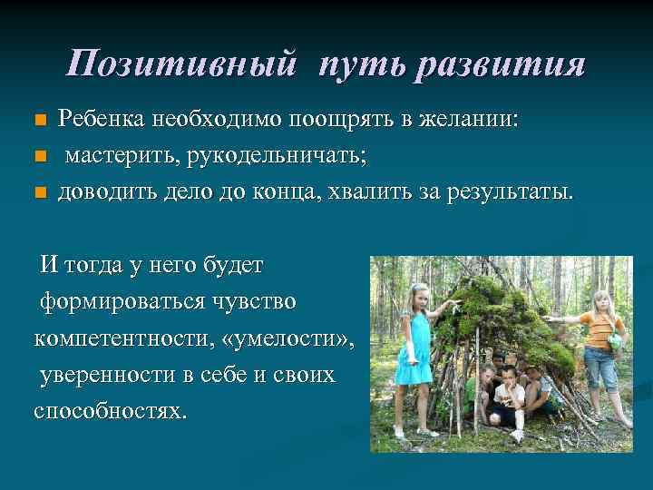 Позитивный путь развития n n n Ребенка необходимо поощрять в желании: мастерить, рукодельничать; доводить