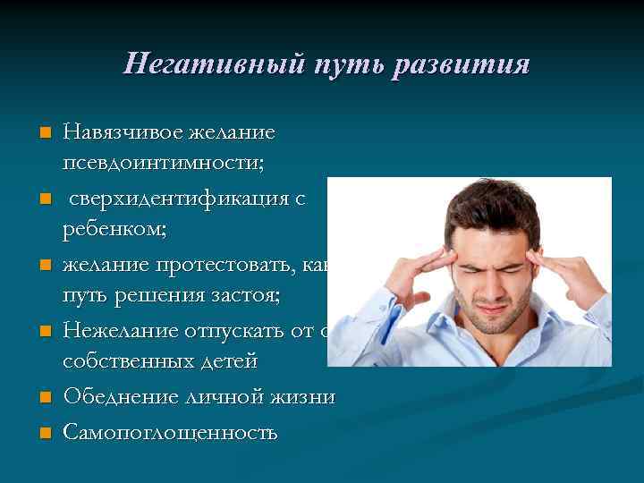 Негативный путь развития n n n Навязчивое желание псевдоинтимности; сверхидентификация с ребенком; желание протестовать,