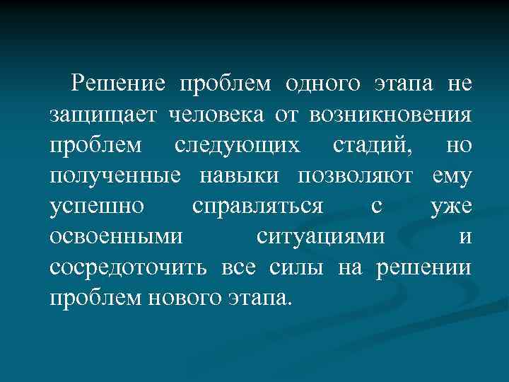  Решение проблем одного этапа не защищает человека от возникновения проблем следующих стадий, но