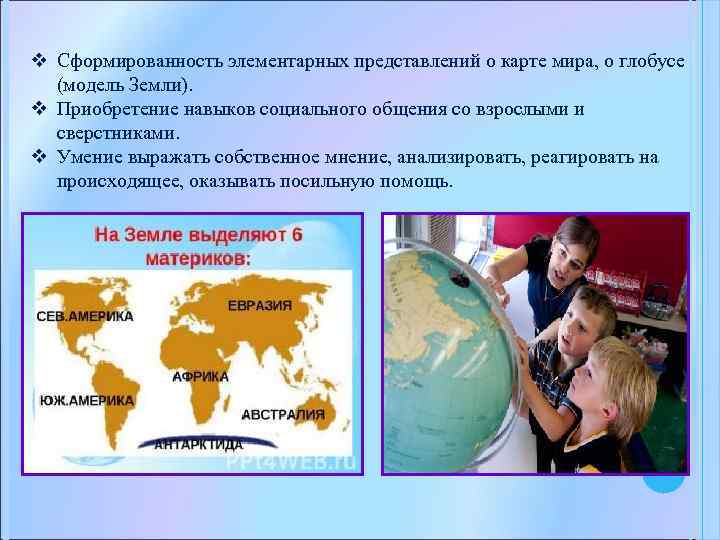 v Сформированность элементарных представлений о карте мира, о глобусе (модель Земли). v Приобретение навыков