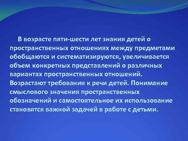 В возрасте пяти-шести лет знания детей о пространственных отношениях между предметами обобщаются и систематизируются,