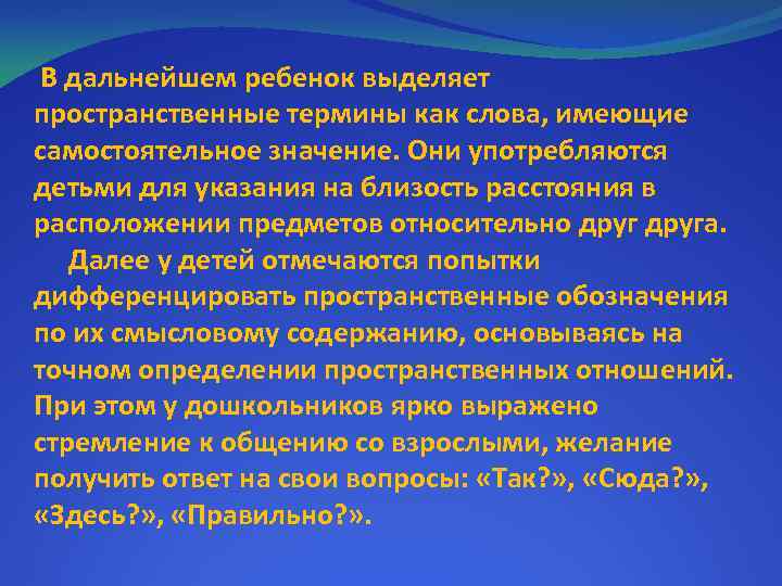 В дальнейшем ребенок выделяет пространственные термины как слова, имеющие самостоятельное значение. Они употребляются детьми