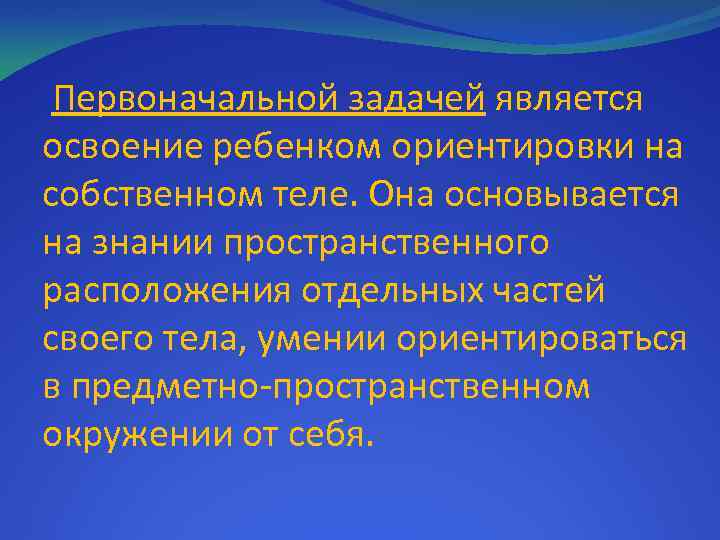 Первоначальной задачей является освоение ребенком ориентировки на собственном теле. Она основывается на знании пространственного