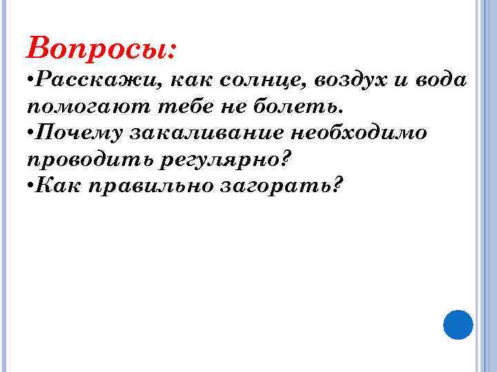 Вопросы: • Расскажи, как солнце, воздух и вода помогают тебе не болеть. • Почему