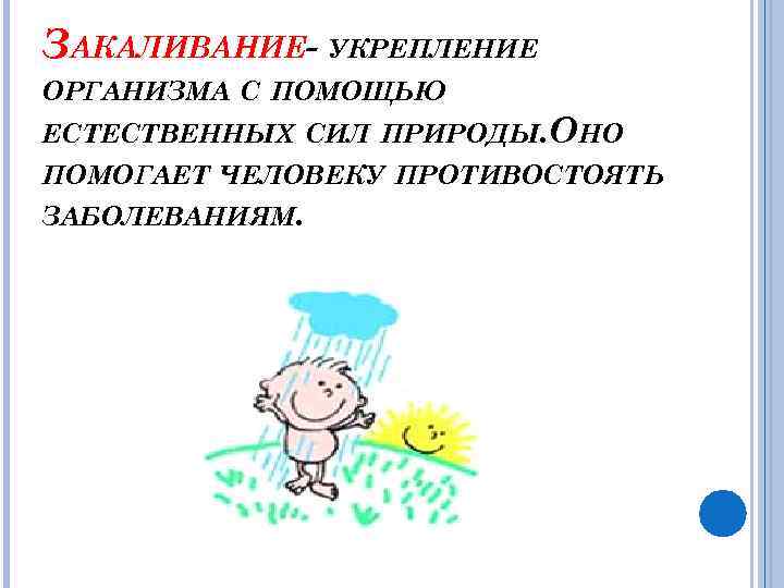 ЗАКАЛИВАНИЕ- УКРЕПЛЕНИЕ ОРГАНИЗМА С ПОМОЩЬЮ ЕСТЕСТВЕННЫХ СИЛ ПРИРОДЫ. ОНО ПОМОГАЕТ ЧЕЛОВЕКУ ПРОТИВОСТОЯТЬ ЗАБОЛЕВАНИЯМ. 