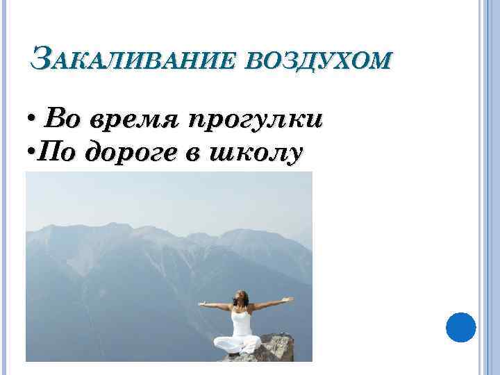 ЗАКАЛИВАНИЕ ВОЗДУХОМ • Во время прогулки • По дороге в школу 