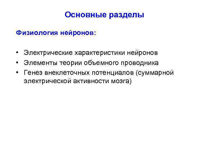 Основные разделы Физиология нейронов: • Электрические характеристики нейронов • Элементы теории объемного проводника •