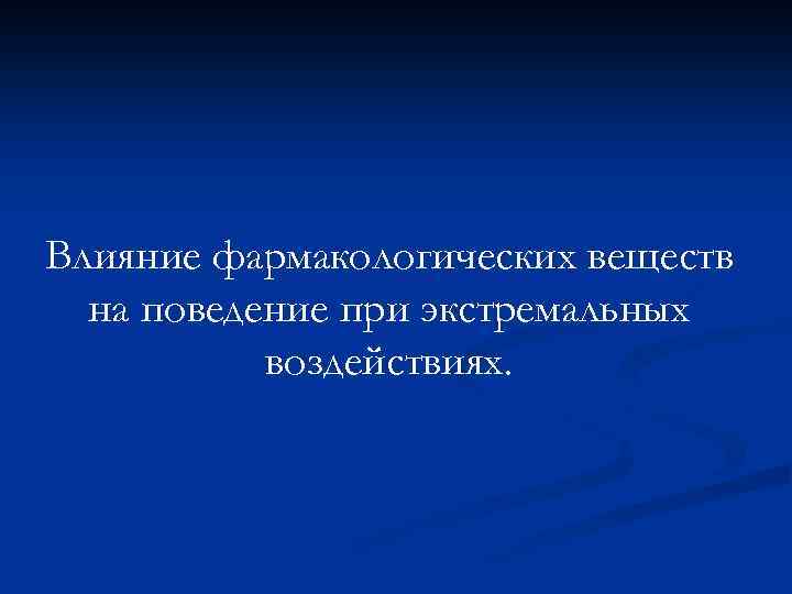Влияние фармакологических веществ на поведение при экстремальных воздействиях. 