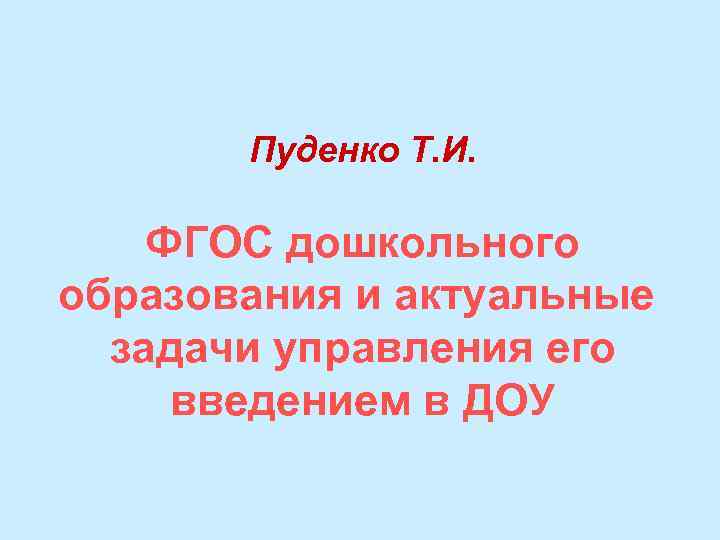 Пуденко Т. И. ФГОС дошкольного образования и актуальные задачи управления его введением в ДОУ