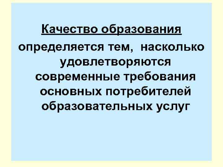 Качество образования определяется тем, насколько удовлетворяются современные требования основных потребителей образовательных услуг 
