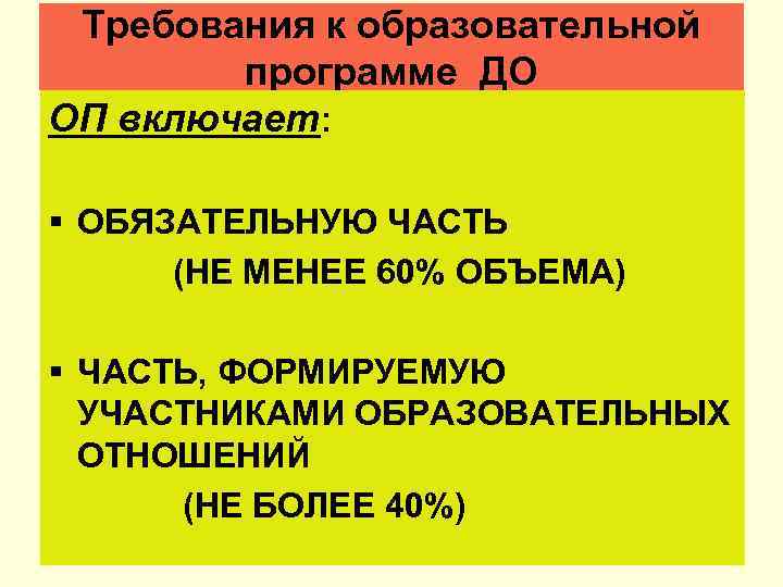 Требования к образовательной программе ДО ОП включает: § ОБЯЗАТЕЛЬНУЮ ЧАСТЬ (НЕ МЕНЕЕ 60% ОБЪЕМА)