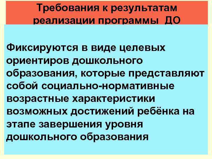 Требования к результатам реализации программы ДО Фиксируются в виде целевых ориентиров дошкольного образования, которые