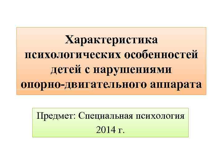 Характеристика психологических особенностей детей с нарушениями опорно-двигательного аппарата Предмет: Специальная психология 2014 г. 