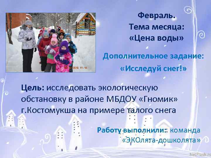 Февраль. Тема месяца: «Цена воды» Дополнительное задание: «Исследуй снег!» Цель: исследовать экологическую обстановку в