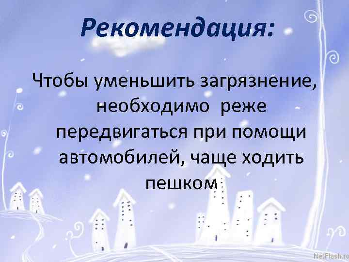 Рекомендация: Чтобы уменьшить загрязнение, необходимо реже передвигаться при помощи автомобилей, чаще ходить пешком 