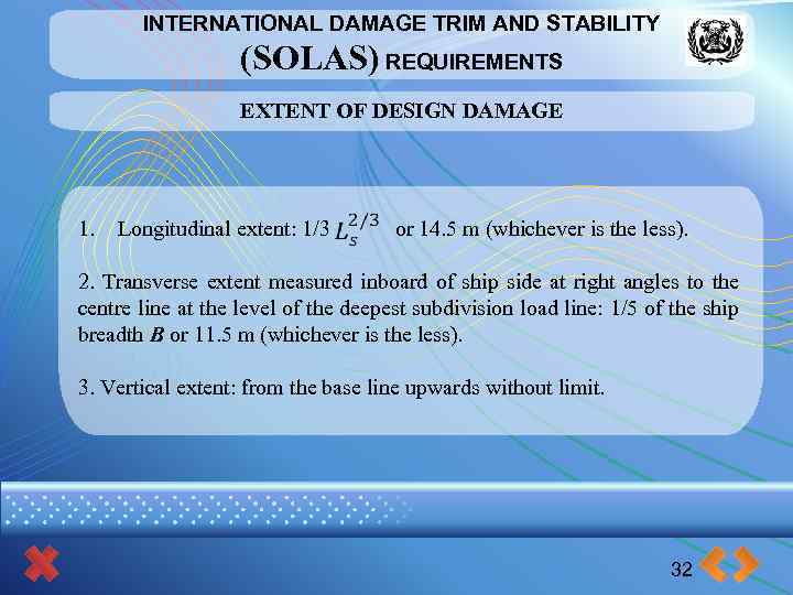 INTERNATIONAL DAMAGE TRIM AND STABILITY (SOLAS) REQUIREMENTS EXTENT OF DESIGN DAMAGE 1. Longitudinal extent: