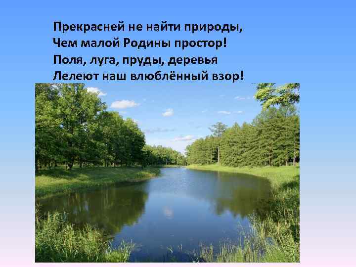 Прекрасней не найти природы, Чем малой Родины простор! Поля, луга, пруды, деревья Лелеют наш