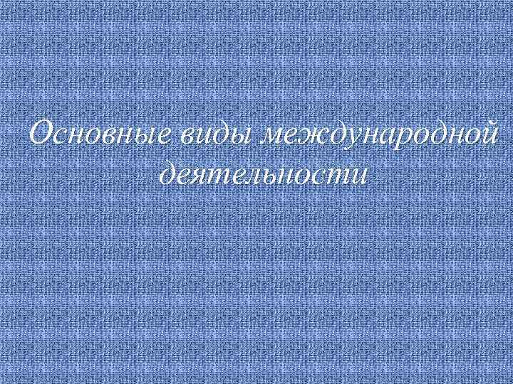 Основные виды международной деятельности 