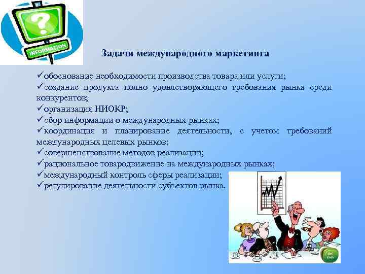 Задачи международного маркетинга üобоснование необходимости производства товара или услуги; üсоздание продукта полно удовлетворяющего требования