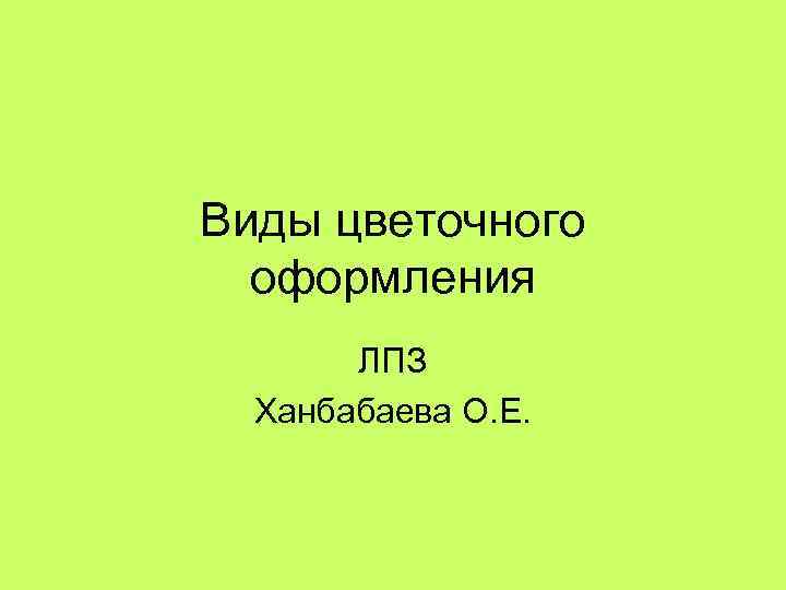 Виды цветочного оформления ЛПЗ Ханбабаева О. Е. 