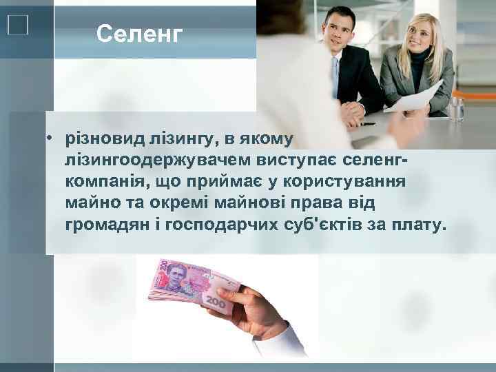 Селенг • різновид лізингу, в якому лізингоодержувачем виступає селенгкомпанія, що приймає у користування майно