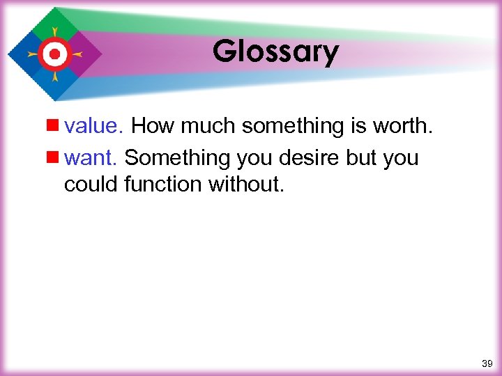 Glossary ¾ value. How much something is worth. ¾ want. Something you desire but
