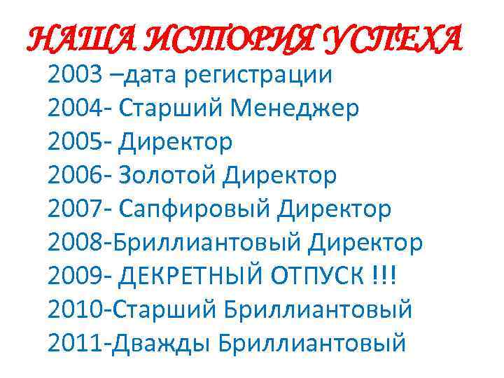 НАША ИСТОРИЯ УСПЕХА 2003 –дата регистрации 2004 - Старший Менеджер 2005 - Директор 2006