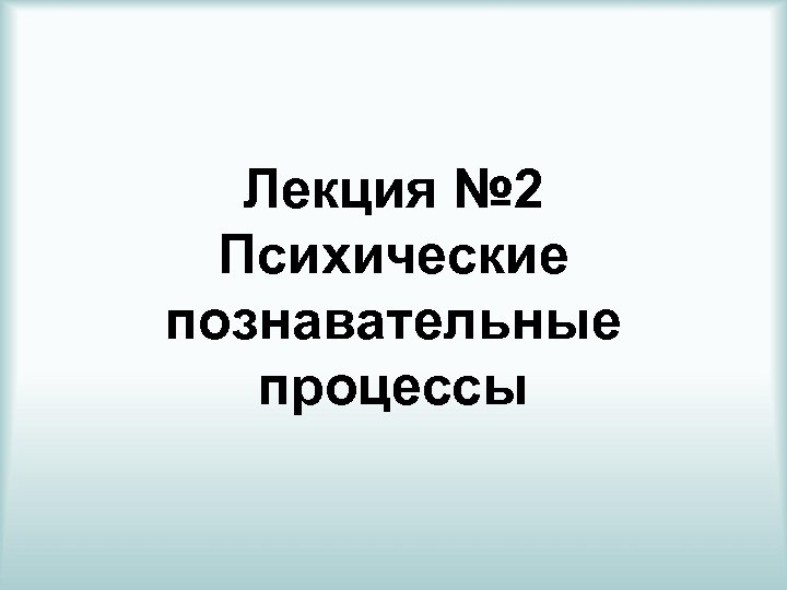 Лекция № 2 Психические познавательные процессы 