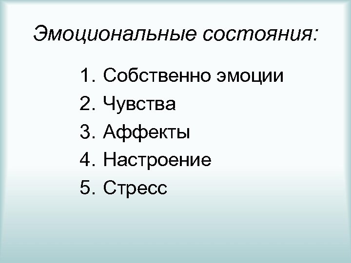 Эмоциональные состояния: 1. 2. 3. 4. 5. Собственно эмоции Чувства Аффекты Настроение Стресс 