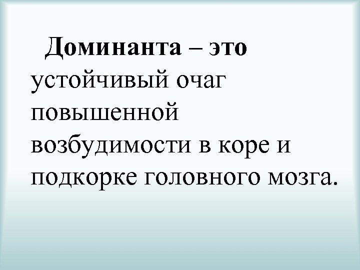 Доминанта – это устойчивый очаг повышенной возбудимости в коре и подкорке головного мозга. 