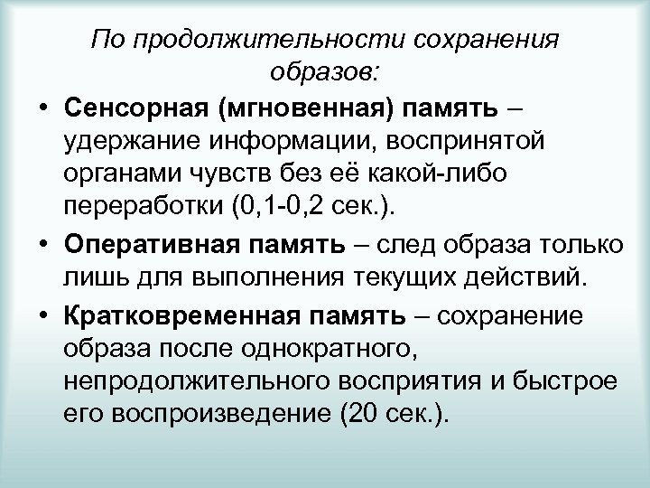 По продолжительности сохранения образов: • Сенсорная (мгновенная) память – удержание информации, воспринятой органами чувств