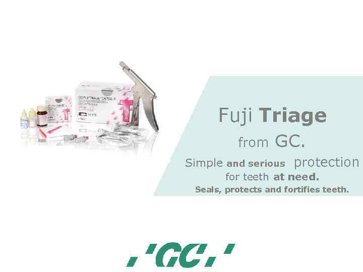 Fuji Triage from GC. Simple and serious protection for teeth at need. Seals, protects