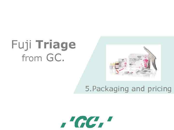 Fuji Triage from GC. 5. Packaging and pricing 