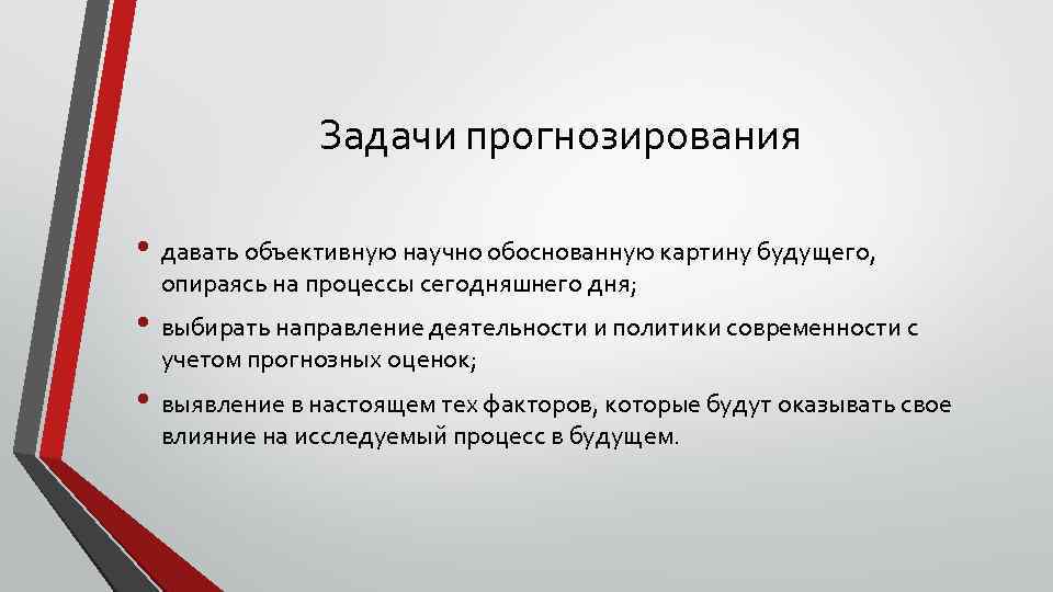 Задачи прогнозирования • давать объективную научно обоснованную картину будущего, опираясь на процессы сегодняшнего дня;