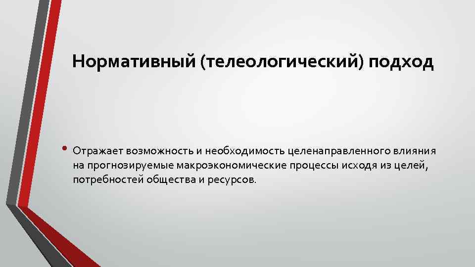 Нормативный (телеологический) подход • Отражает возможность и необходимость целенаправленного влияния на прогнозируемые макроэкономические процессы