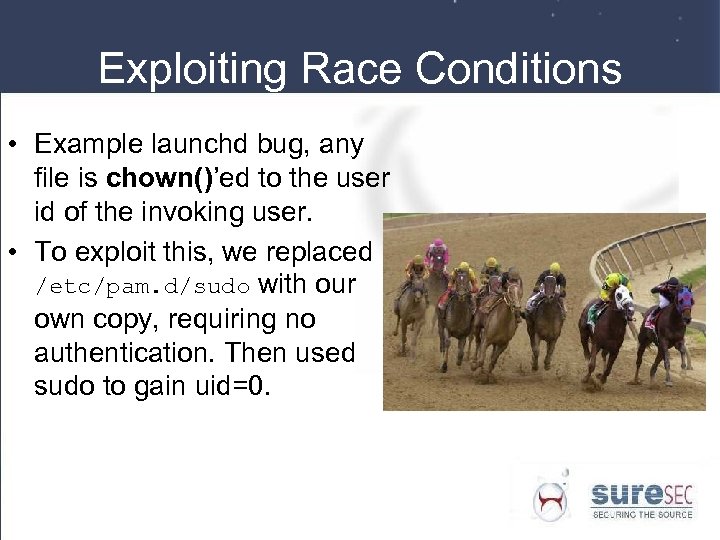 Exploiting Race Conditions • Example launchd bug, any file is chown()’ed to the user