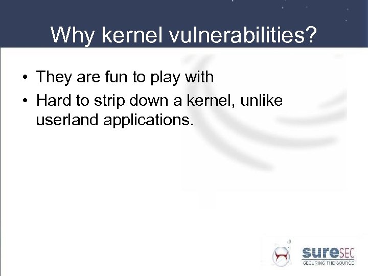 Why kernel vulnerabilities? • They are fun to play with • Hard to strip