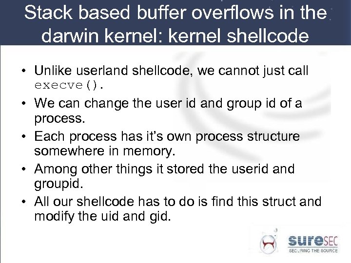 Stack based buffer overflows in the darwin kernel: kernel shellcode • Unlike userland shellcode,