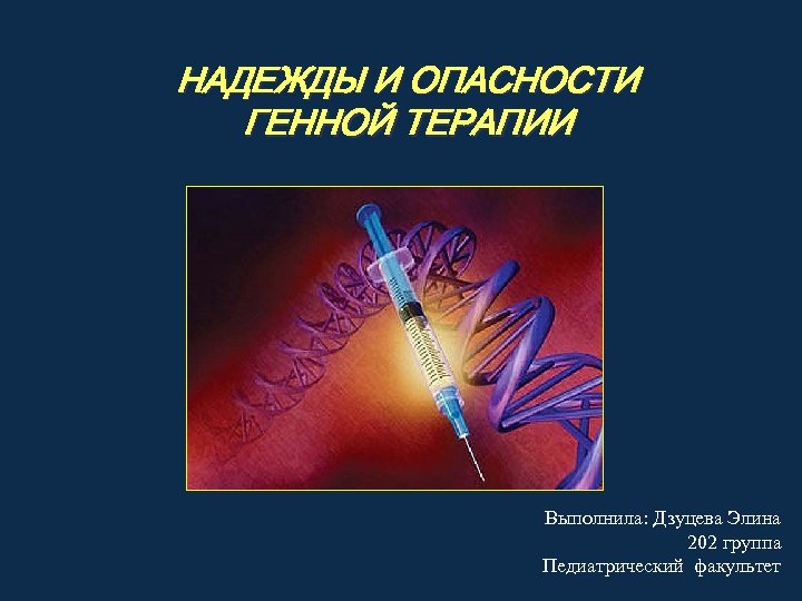 НАДЕЖДЫ И ОПАСНОСТИ ГЕННОЙ ТЕРАПИИ Выполнила: Дзуцева Элина 202 группа Педиатрический факультет 