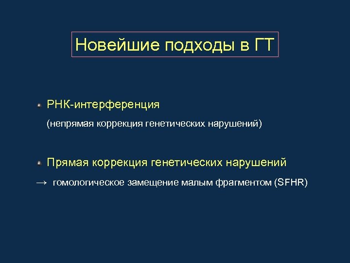 Новейшие подходы в ГТ РНК-интерференция (непрямая коррекция генетических нарушений) Прямая коррекция генетических нарушений →