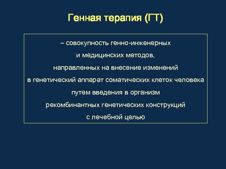 Генная терапия (ГТ) – совокупность генно-инженерных и медицинских методов, направленных на внесение изменений в