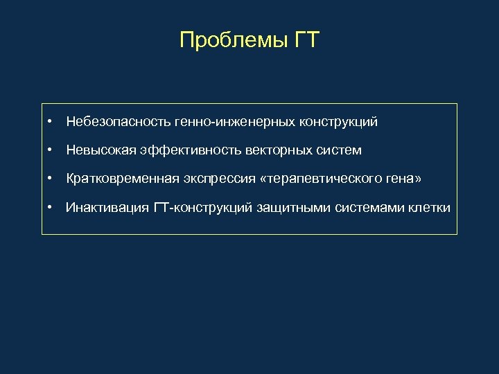 Проблемы ГТ • Небезопасность генно-инженерных конструкций • Невысокая эффективность векторных систем • Кратковременная экспрессия