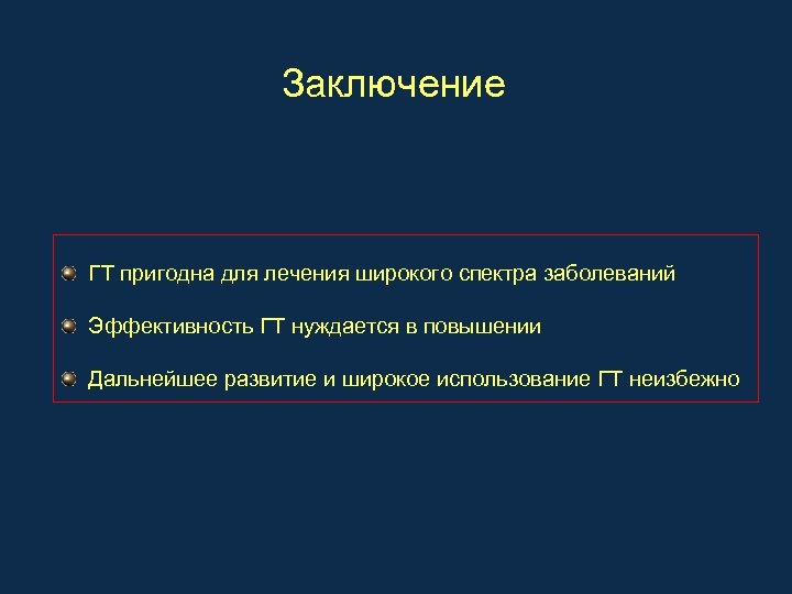 Заключение ГТ пригодна для лечения широкого спектра заболеваний Эффективность ГТ нуждается в повышении Дальнейшее