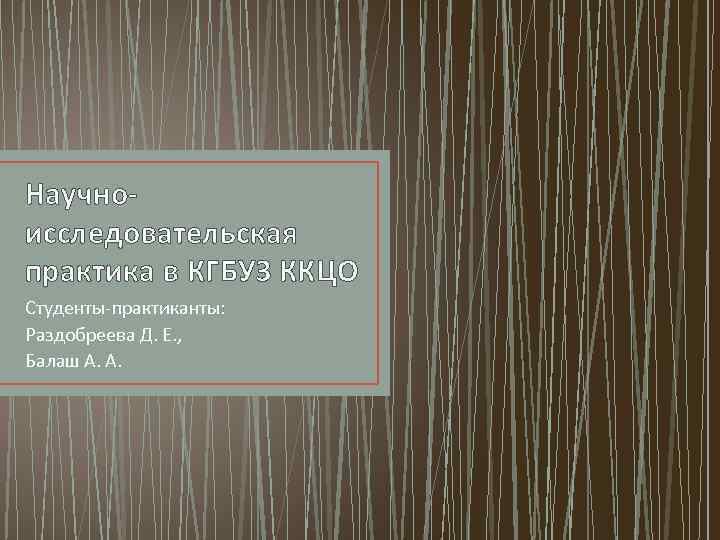 Научноисследовательская практика в КГБУЗ ККЦО Студенты-практиканты: Раздобреева Д. Е. , Балаш А. А. 