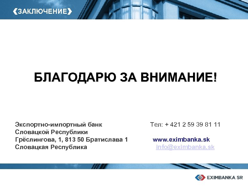 ‹ЗАКЛЮЧЕНИЕ› БЛАГОДАРЮ ЗА ВНИМАНИЕ! Экспортно-импортный банк Словацкой Республики Грёслингова, 1, 813 50 Братислава 1