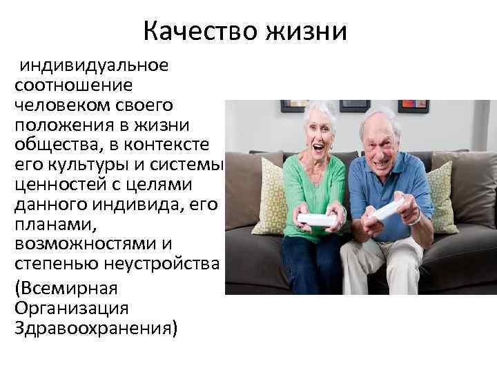 Качество жизни индивидуальное соотношение человеком своего положения в жизни общества, в контексте его культуры