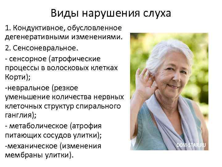 Виды нарушения слуха 1. Кондуктивное, обусловленное дегенеративными изменениями. 2. Сенсоневральное. - сенсорное (атрофические процессы
