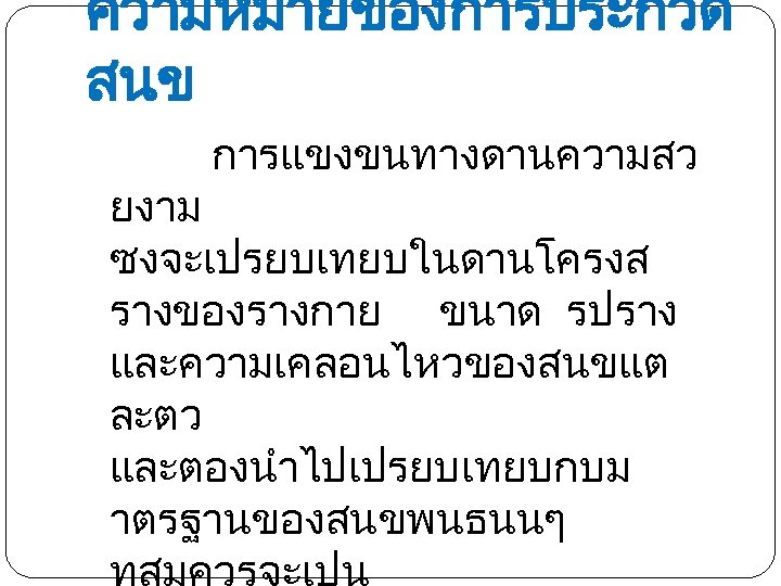 ความหมายของการประกวด สนข การแขงขนทางดานความสว ยงาม ซงจะเปรยบเทยบในดานโครงส รางของรางกาย ขนาด รปราง และความเคลอนไหวของสนขแต ละตว และตองนำไปเปรยบเทยบกบม าตรฐานของสนขพนธนนๆ 